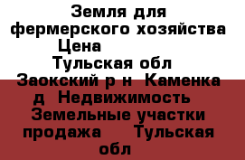 Земля для фермерского хозяйства › Цена ­ 1 800 000 - Тульская обл., Заокский р-н, Каменка д. Недвижимость » Земельные участки продажа   . Тульская обл.